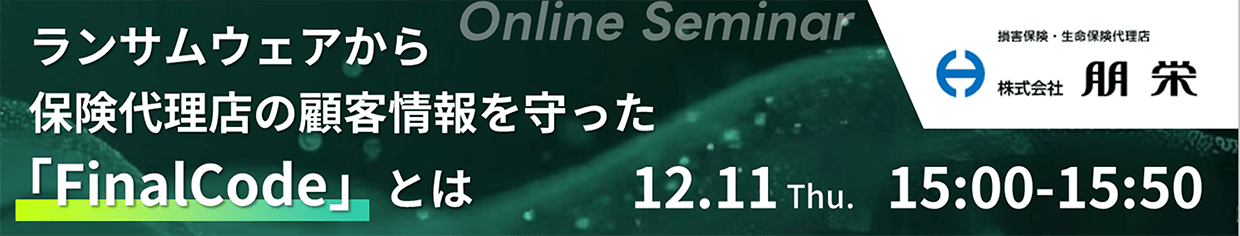 Online Seminar 株式会社朋栄 ランサムウェアから、保険代理店の顧客情報を守った「FinalCode」とは 12.11 Thu. 15:00-15:50
