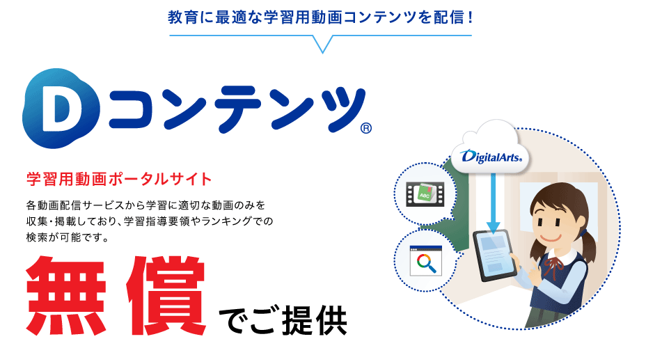 教育に最適な学習用動画コンテンツを配信！学習用動画ポータルサイト「Dコンテンツ」 各動画配信サービスから学習に適切な動画のみを収集・掲載しており、学習指導要領やランキングでの検索が可能です。